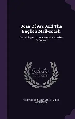 Jeanne d'Arc és az angol postakocsi: A Levana és a bánatos hölgyek is benne vannak - Joan Of Arc And The English Mail-coach: Containing Also Levana And Our Ladies Of Sorrow