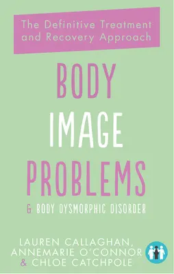 Testképzavarok és testdiszmorfiás zavar: A végleges kezelési és helyreállítási megközelítés - Body Image Problems and Body Dysmorphic Disorder: The Definitive Treatment and Recovery Approach