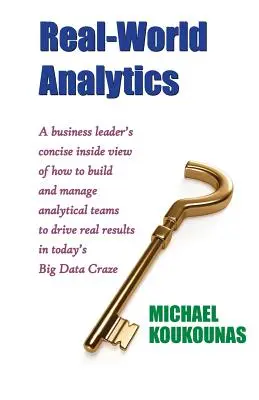 Valós világbeli analitika: A Business Leader's Concise Inside View of How to Build and Manage Analytical Teams to Drive Real Results in Today's B - Real-World Analytics: A Business Leader's Concise Inside View of How to Build and Manage Analytical Teams to Drive Real Results in Today's B