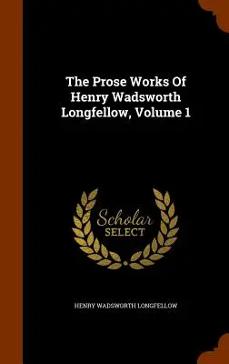 Henry Wadsworth Longfellow prózai művei, 1. kötet - The Prose Works Of Henry Wadsworth Longfellow, Volume 1