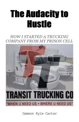 The Audacity to Hustle, Hogyan alapítottam egy kamionos céget a börtöncellámból - The Audacity to Hustle, How I started a trucking company from my prison cell