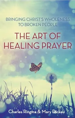 A gyógyító ima művészete: Krisztus teljességét elhozni a megtört embereknek - Art of Healing Prayer: Bringing Christ's Wholeness to Broken People