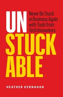 Unstuckable: Soha többé ne akadj el az üzleti életben a technológiai innovátorok eszközeivel - Unstuckable: Never Be Stuck in Business Again with Tools from Tech Innovators