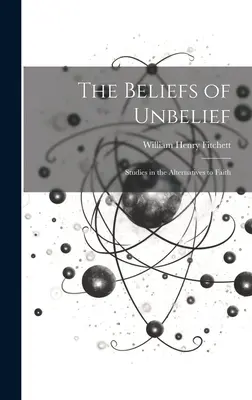 A hitetlenség hiedelmei: Tanulmányok a hit alternatíváiról - The Beliefs of Unbelief: Studies in the Alternatives to Faith
