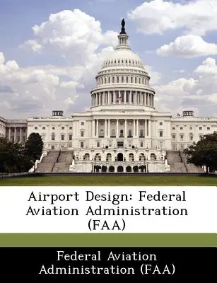 Repülőtéri tervezés: Szövetségi Légügyi Hivatal (FAA) (Federal Aviation Administration (Faa)) - Airport Design: Federal Aviation Administration (FAA) (Federal Aviation Administration (Faa))