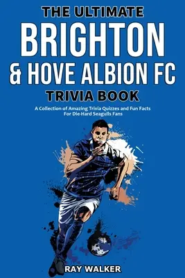 The Ultimate Brighton & Hove Albion FC Trivia Book: Elképesztő kvízkérdések és vicces tények gyűjteménye a kemény Sirályok szurkolóinak! - The Ultimate Brighton & Hove Albion FC Trivia Book: A Collection of Amazing Trivia Quizzes and Fun Facts for Die-Hard Seagulls Fans!