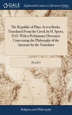 Platón Köztársasága. Tíz könyvben. Görögből fordította H. Spens, D.D., egy bevezető értekezéssel az ókori filozófiáról. - The Republic of Plato. In ten Books. Translated From the Greek by H. Spens, D.D. With a Preliminary Discourse Concerning the Philosophy of the Ancient