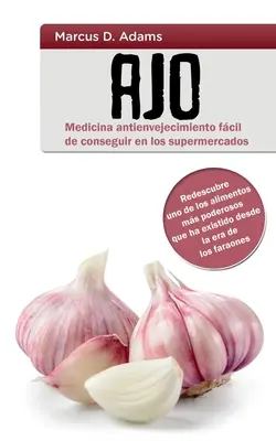 Ajo - Medicina antienvejecimiento fcil de conseguir en los supermercados: Redescubre uno de los alimentos ms poderosos que ha existido desde la era