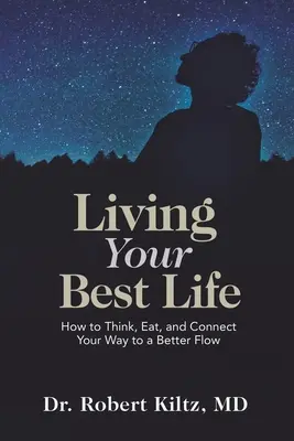 A legjobb életed élése: Hogyan gondolkodj, egyél és kapcsolódj a jobb áramláshoz vezető úton? - Living Your Best Life: How to Think, Eat, and Connect Your Way to a Better Flow