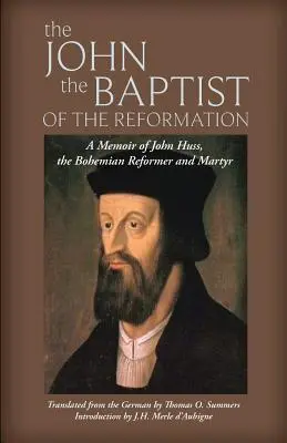 A reformáció Keresztelő Jánosa: Husz János emlékirata - The John the Baptist of the Reformation: A Memoir of John Huss