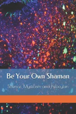 Légy a saját sámánod: Tudomány, miszticizmus és a pszilocibin - Be Your Own Shaman: Science, Mysticism and Psilocybin