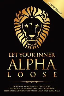 Engedd el a belső alfádat: Hogyan legyél csajmágnes, emeld az egekbe az önbizalmadat, fejlessz karizmatikus személyiséget és urald az életedet? - Let Your Inner Alpha Loose: How to Be a Chick Magnet, Boost Your Confidence to the Roof, Develop a Charismatic Personality and Dominate Your Life