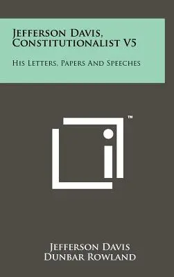 Jefferson Davis, alkotmányozó V5: Levelei, iratai és beszédei - Jefferson Davis, Constitutionalist V5: His Letters, Papers and Speeches