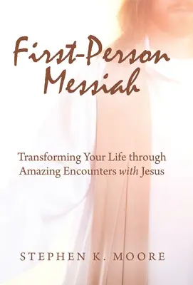 Messiás első személyben: A Jézussal való csodálatos találkozások révén átalakíthatod az életedet. - First-Person Messiah: Transforming Your Life through Amazing Encounters with Jesus