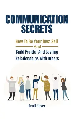 Kommunikációs titkok: Hogyan lehetsz a legjobb önmagad, és hogyan építhetsz gyümölcsöző és tartós kapcsolatokat másokkal - Communication Secrets: How To Be Your Best Self And Build Fruitful And Lasting Relationships With Others