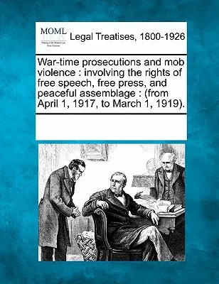 Válečné stíhání a mafiánské násilí: (Od 1. dubna 1917 do 1. března 191. roku) - War-Time Prosecutions and Mob Violence: Involving the Rights of Free Speech, Free Press, and Peaceful Assemblage: (From April 1, 1917, to March 1, 191