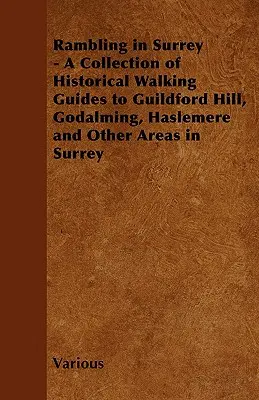 Túrázás Surreyben - Történelmi gyalogos útikalauzok gyűjteménye Guildford Hill, Godalming, Haslemere és más surrey-i területekről. - Rambling in Surrey - A Collection of Historical Walking Guides to Guildford Hill, Godalming, Haslemere and Other Areas in Surrey