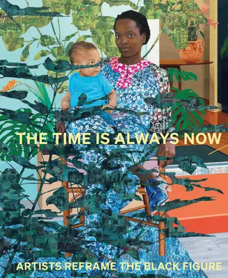 Az idő mindig most van: A művészek újragondolják a fekete alakot - The Time Is Always Now: Artists Reframe the Black Figure