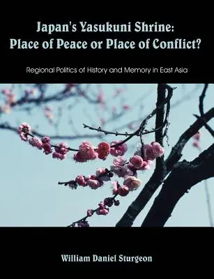 A japán Jaszukuni-szentély: A béke vagy a konfliktus helye? A történelem és az emlékezet regionális politikája Kelet-Ázsiában - Japan's Yasukuni Shrine: Place of Peace or Place of Conflict? Regional Politics of History and Memory in East Asia