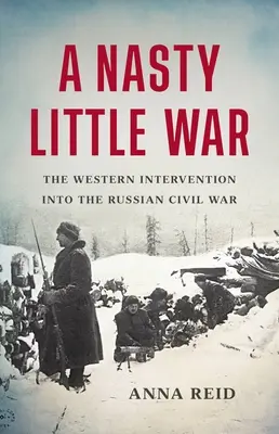 Egy csúnya kis háború: A nyugati beavatkozás az orosz polgárháborúba - A Nasty Little War: The Western Intervention Into the Russian Civil War