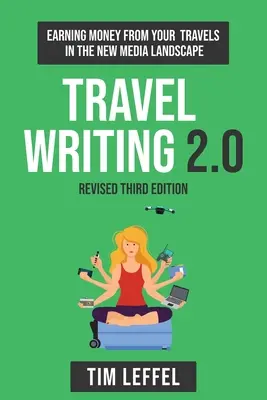 Utazásírás 2.0 (harmadik kiadás): Pénzt keresni az utazásaiddal az új médiavilágban - Travel Writing 2.0 (Third Edition): Earning money from your travels in the new media landscape