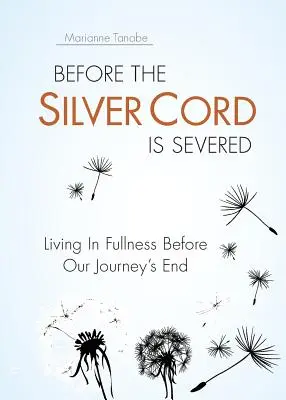 Mielőtt az ezüst zsinór elszakad: Teljes életet élni utazásunk vége előtt - Before the Silver Cord is Severed: Living In Fullness Before Our Journey's End