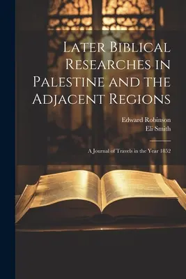 Későbbi bibliai kutatások Palesztinában és a szomszédos vidékeken: Az 1852. évi utazások naplója - Later Biblical Researches in Palestine and the Adjacent Regions: A Journal of Travels in the Year 1852