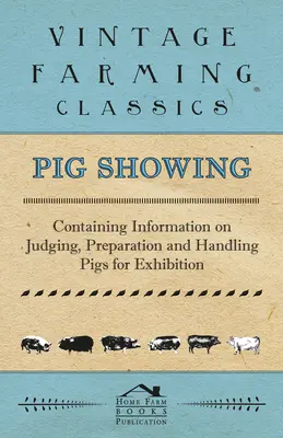 Sertéskiállítás - A kiállításra szánt sertések bírálatával, előkészítésével és kezelésével kapcsolatos tudnivalókkal - Pig Showing - Containing Information on Judging, Preparation and Handling Pigs for Exhibition