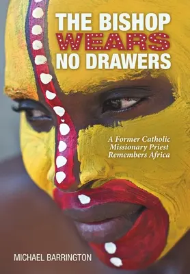 A püspök nem visel fiókot: Egy volt katolikus missziós pap visszaemlékezései Afrikára - The Bishop Wears No Drawers: A Former Catholic Missionary Priest Remembers Africa