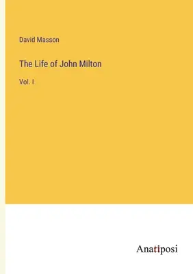 John Milton élete: I. kötet - The Life of John Milton: Vol. I