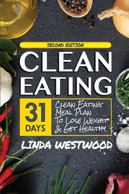 Tiszta táplálkozás (4. kiadás): 31-napos Clean Eating étkezési terv a fogyáshoz & az egészséghez! - Clean Eating (4th Edition): 31-Day Clean Eating Meal Plan to Lose Weight & Get Healthy!