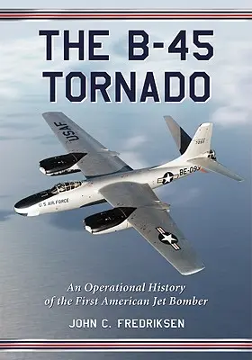 A B-45 Tornado: Az első amerikai sugárhajtású bombázó hadműveleti története - The B-45 Tornado: An Operational History of the First American Jet Bomber