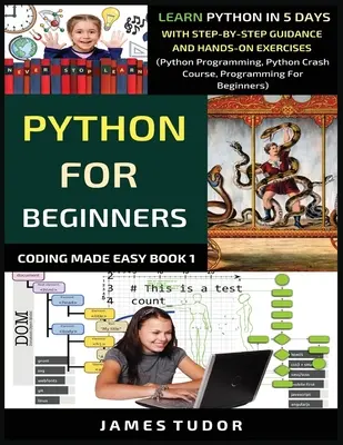 Python kezdőknek: Python tanulás 5 nap alatt lépésről lépésre útmutatással és gyakorlati feladatokkal (Python programozás, Python Crash Course, Pro - Python For Beginners: Learn Python In 5 Days With Step-by-Step Guidance And Hands-On Exercises (Python Programming, Python Crash Course, Pro