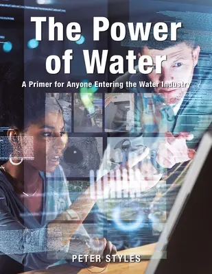 A víz ereje: A Primer for Anyone Entering the Water Industry (Alapmű mindenkinek, aki belép a víziparba) - The Power of Water: A Primer for Anyone Entering the Water Industry