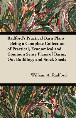 Radford Gyakorlati pajtatervek - A pajták, melléképületek és istállók gyakorlati, gazdaságos és józan terveinek teljes gyűjteménye - Radford's Practical Barn Plans - Being a Complete Collection of Practical, Economical and Common Sense Plans of Barns, Out Buildings and Stock Sheds