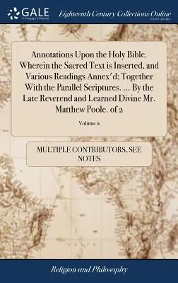 Megjegyzések a Szentíráshoz. Amelyben a szent szöveg be van illesztve, és különféle olvasmányok mellékelve; a párhuzamos írásokkal együtt. ... A - Annotations Upon the Holy Bible. Wherein the Sacred Text is Inserted, and Various Readings Annex'd; Together With the Parallel Scriptures. ... By the