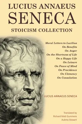 Lucius Annaeus Seneca sztoicizmus gyűjteménye: Az erkölcsi levelek Luciliushoz, A haszonról, A haragról, Az élet rövidségéről, A boldog életről, A szabadidőről, A szabadidőről, A - Lucius Annaeus Seneca Stoicism Collection: Moral Letters to Lucilius, On Benefits, On Anger, On the Shortness of Life, On a Happy Life, On Leisure, On