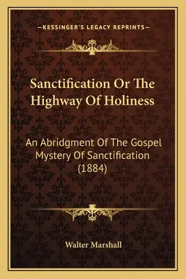 A megszentelődés, avagy a szentség országútja: A megszentelődés evangéliumi misztériumának rövidítése (1884) - Sanctification Or The Highway Of Holiness: An Abridgment Of The Gospel Mystery Of Sanctification (1884)