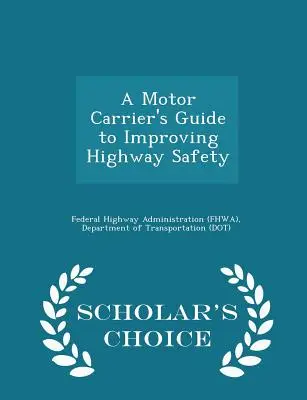 A Motor Carrier's Guide to Improving Highway Safety - Scholar's Choice Edition (Federal Highway Administration (Fhwa) D)