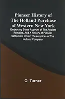 Pioneer History Of The Holland Purchase Of Western New York: Embracing Some Account Of The Ancient Remains, And A History Of Pioneer Settlement Under