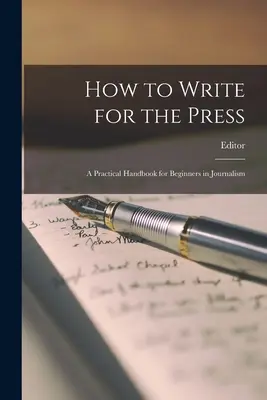 Hogyan írjunk a sajtónak: Gyakorlati kézikönyv kezdő újságíróknak - How to Write for the Press: A Practical Handbook for Beginners in Journalism