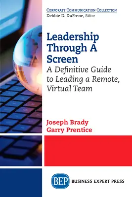 Vezetés a képernyőn keresztül: Egy végleges útmutató a távoli, virtuális csapat vezetéséhez - Leadership Through A Screen: A Definitive Guide to Leading a Remote, Virtual Team