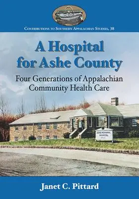 Egy kórház Ashe megyének: Az appalache-i közösségi egészségügyi ellátás négy generációja - A Hospital for Ashe County: Four Generations of Appalachian Community Health Care