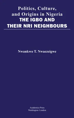 Politika, kultúra és eredet Nigériában: Az igbók és nri szomszédaik - Politics, Culture, and Origins in Nigeria: The Igbo and Their Nri Neighbors