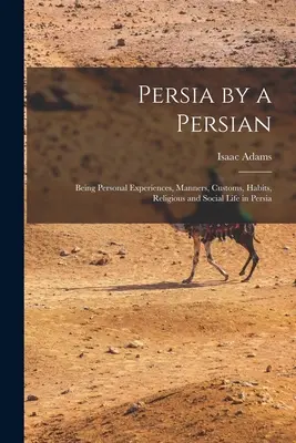 Perzsia egy perzsától: Személyes tapasztalatok, modor, szokások, szokások, vallási és társadalmi élet Perzsiában - Persia by a Persian: Being Personal Experiences, Manners, Customs, Habits, Religious and Social Life in Persia