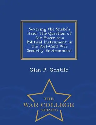 A kígyó fejének leválasztása: A légierő mint politikai eszköz kérdése a hidegháború utáni biztonsági környezetben - War College Series - Severing the Snake's Head: The Question of Air Power as a Political Instrument in the Post-Cold War Security Environment - War College Series