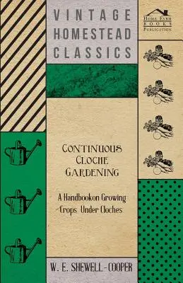 Folyamatos klónkertészkedés - Kézikönyv a klónok alatti növénytermesztésről - Continuous Cloche Gardening - A Handbook on Growing Crops Under Cloches