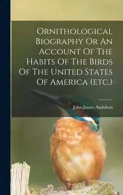 Ornitológiai életrajz vagy az Amerikai Egyesült Államok madarainak szokásairól szóló beszámoló (stb.) - Ornithological Biography Or An Account Of The Habits Of The Birds Of The United States Of America (etc.)