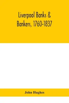 Liverpool bankok és bankárok, 1760-1837, az iparágat létrehozó és fejlesztő emberek története, valamint az iparágat létrehozó és fejlesztő körülmények története - Liverpool banks & bankers, 1760-1837, a history of the circumstances which gave rise to the industry, and of the men who founded and developed it