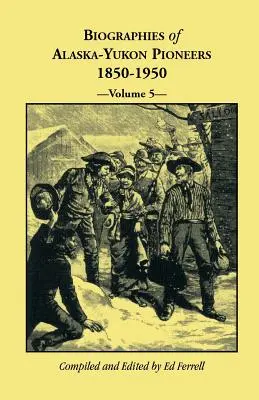 Az alaszkai-jukoni úttörők életrajzai 1850-1950, 5. kötet - Biographies of Alaska-Yukon Pioneers 1850-1950, Volume 5